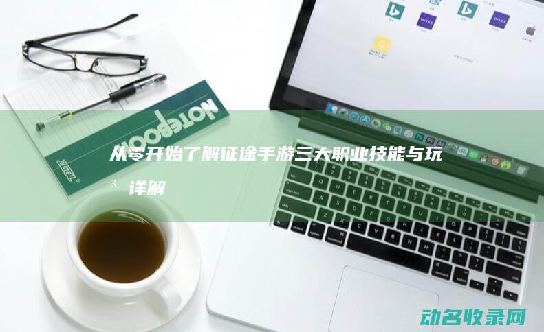 从零开始了解征途手游三大职业 技能与玩法详解 (从零开始了解FGO漫画)