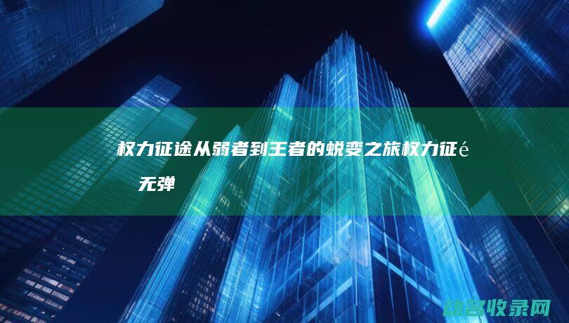 权力征途 从弱者到王者的蜕变之旅 (权力征途 无弹窗)