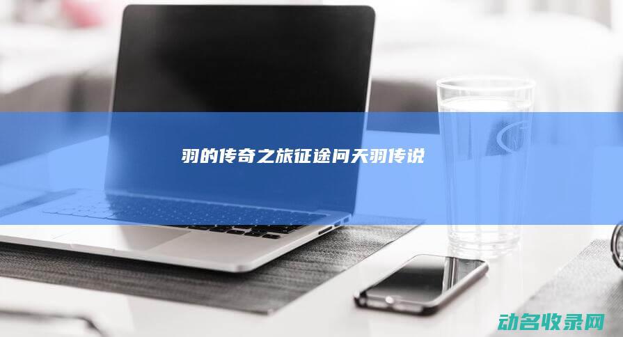 羽的传奇之旅 征途问天 (《羽传说》)