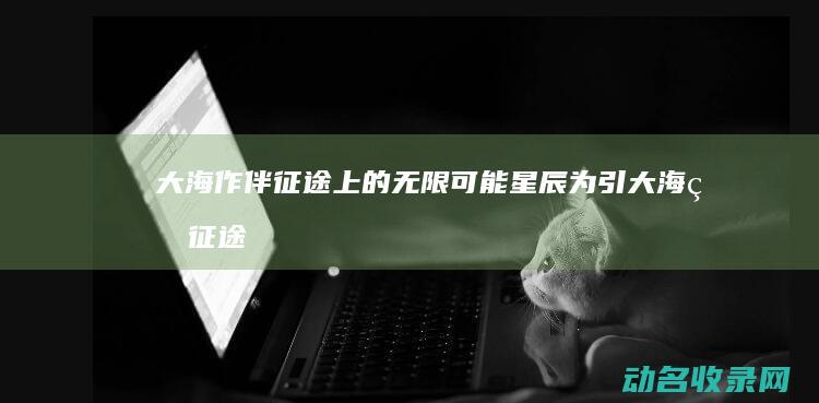 大海作伴 征途上的无限可能 星辰为引 (大海的征途)