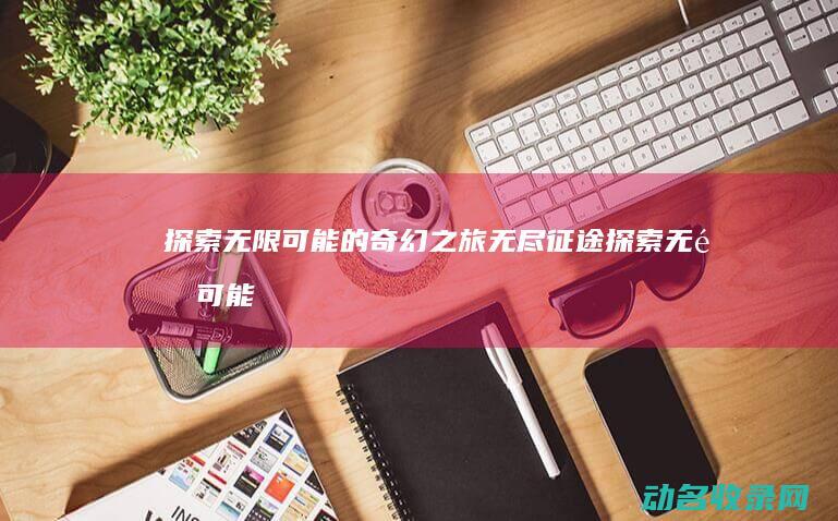 探索无限可能的奇幻之旅 无尽征途 (探索无限可能:游戏手柄带你畅游多元游戏世界)