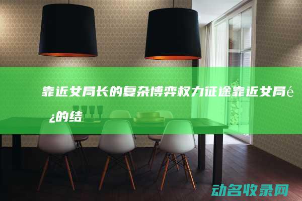 靠近女局长的复杂博弈 权力征途 (靠近女局长的结局)