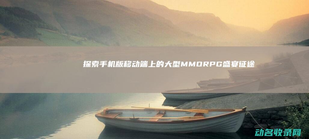 探索 手机版 移动端上的大型MMORPG盛宴 征途2 (探索手机版移动版下载)