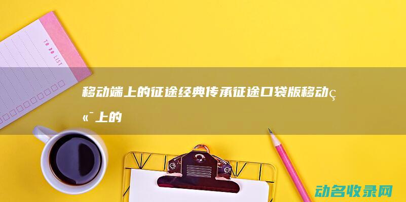 移动端上的征途经典传承 征途口袋版 (移动端上的征信是什么)