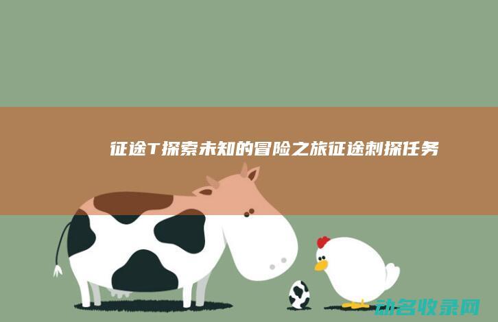 征途T 探索未知的冒险之旅 (征途刺探任务)