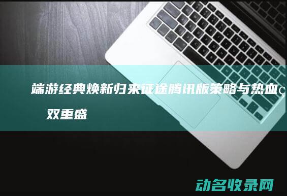 端游经典焕新归来 征途 腾讯版 策略与热血的双重盛宴
