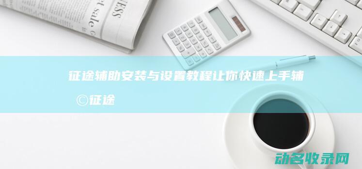征途辅助安装与设置教程 让你快速上手辅助 (征途辅助器)