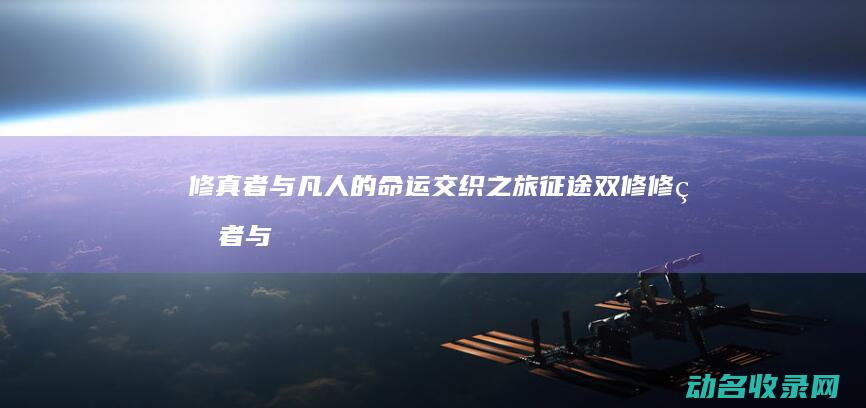 修真者与凡人的命运交织之旅 征途双修 (修真者与凡人的关系)