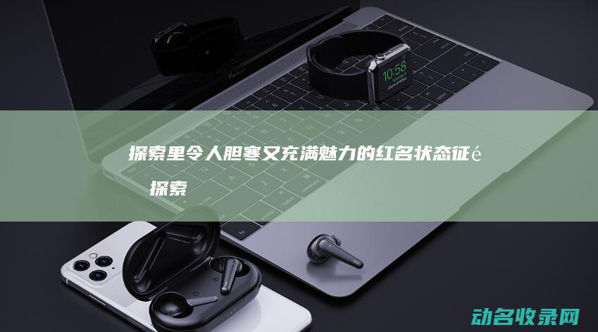 探索 里令人胆寒又充满魅力的红名状态 征途 (探索里令人胆小的东西)