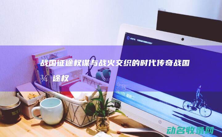 战国征途 权谋与战火交织的时代传奇 (战国征途权谋小说推荐)