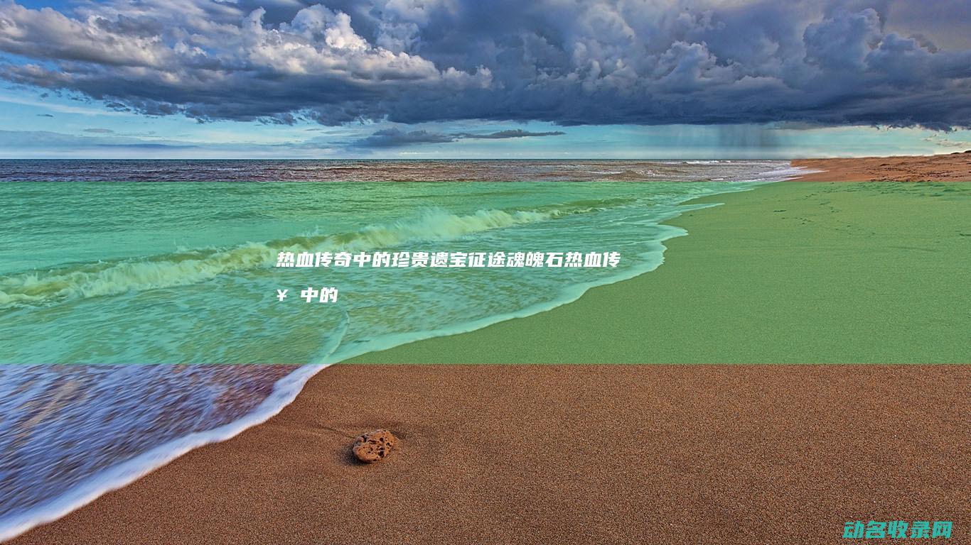 热血传奇中的珍贵遗宝 征途魂魄石 (热血传奇中的BOSS一览表)