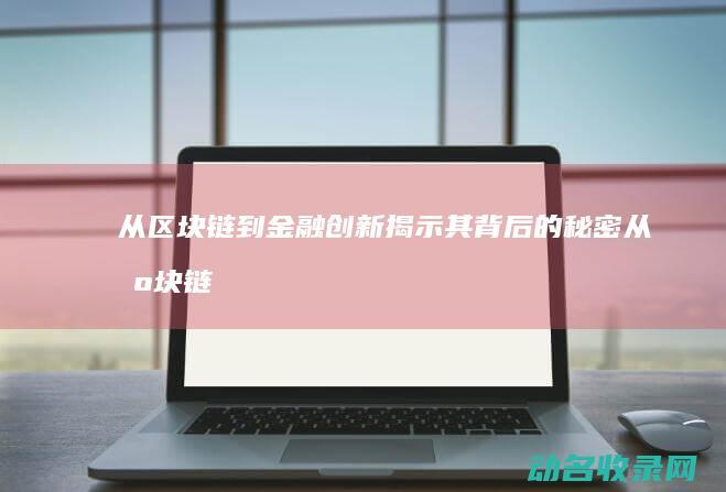 从区块链到金融创新 揭示其背后的秘密 (从区块链金融学到什么知识)
