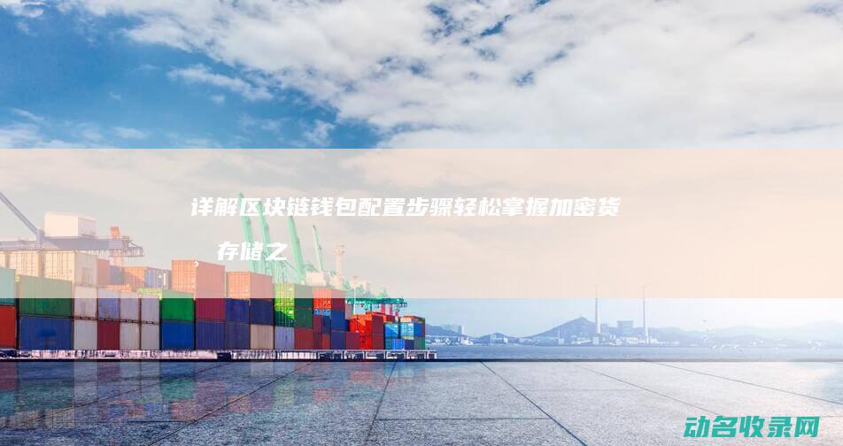 详解区块链钱包配置步骤 轻松掌握加密货币存储之道 (区块链的钱哪里来的)