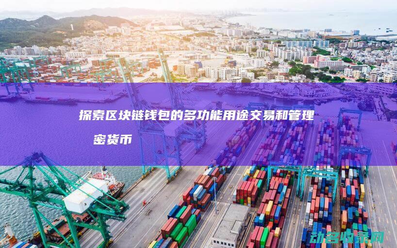 探索区块链钱包的多功能用途 交易和管理加密货币 存储 (区块链初探)