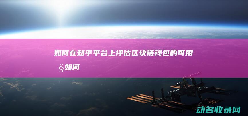 如何在知乎平台上评估区块链钱包的可用性 (如何在知乎平台内找到完整版小说?)