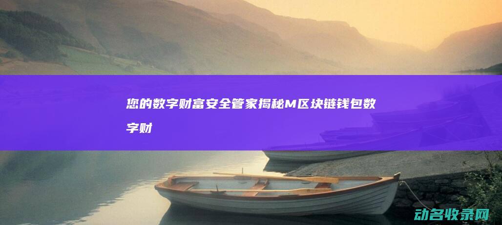 您的数字财富安全管家 揭秘M区块链钱包 (数字财富是什么意思)