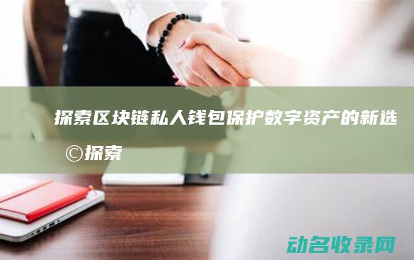 探索区块链私人钱包 保护数字资产的新选择 (探索区块链技术)