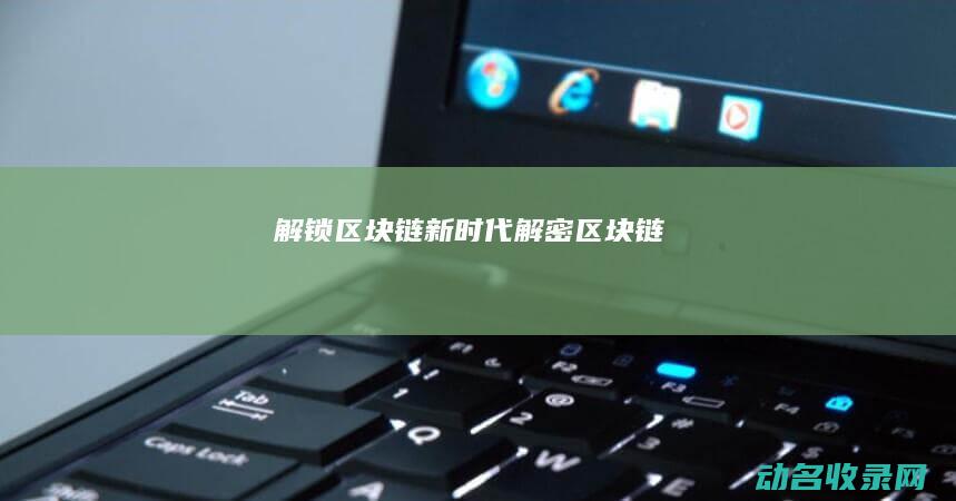 解锁区块链新时代 (解密区块链)