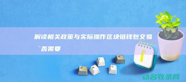 解读相关政策与实际操作 区块链钱包交易是否需要发票 (解读相关政策,实效性、创新性)