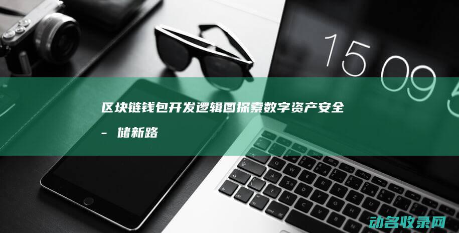 区块链钱包开发逻辑图 探索数字资产安全存储新路径 (区块链钱包开发)