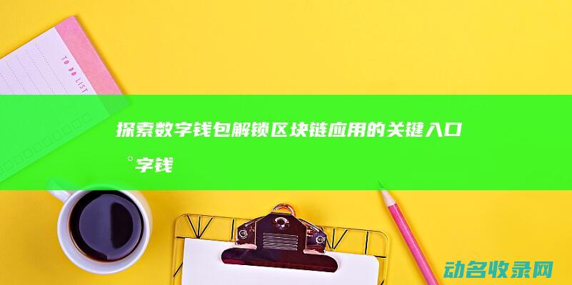 探索数字钱包 解锁区块链应用的关键入口 (数字钱包解决方案)
