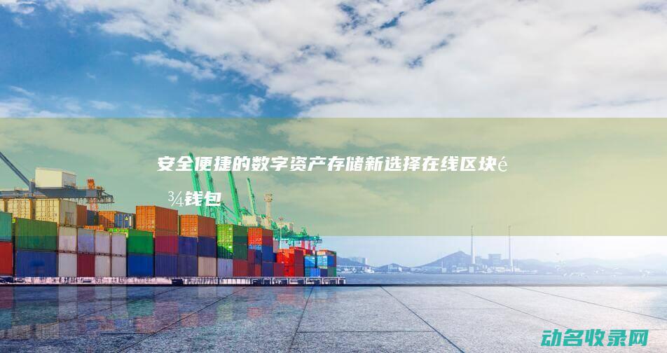 安全便捷的数字资产存储新选择 在线区块链钱包 (安全便捷的数码产品)