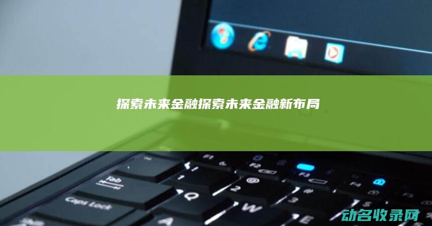探索未来金融 (探索未来金融新布局)
