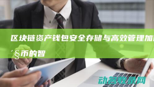 区块链资产钱包 安全存储与高效管理加密货币的智能工具 (区块链里的钱还能拿回来吗)