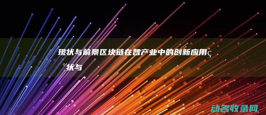 现状与前景 区块链在各产业中的创新应用 (现状与前景区别)