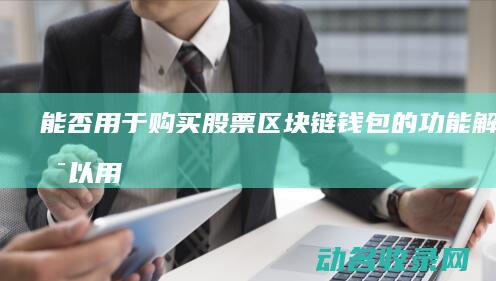 能否用于购买股票 区块链钱包的功能解析 (可以用来支付购买材料的款项)