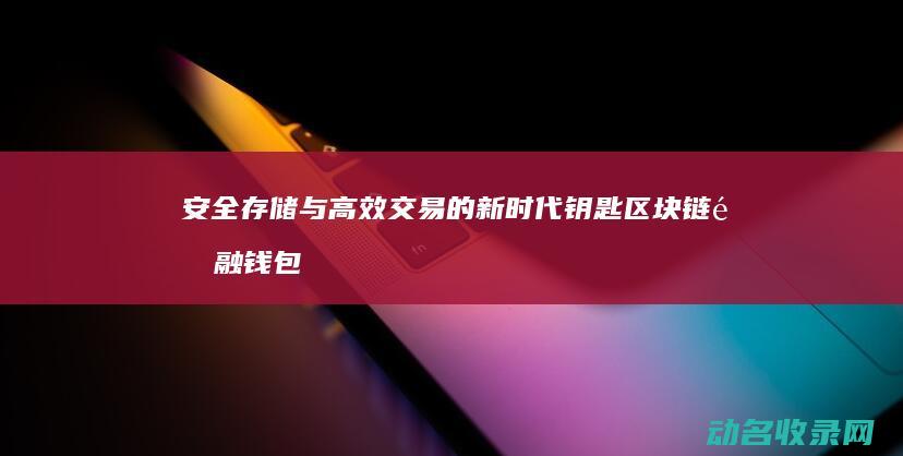 安全存储与高效交易的新时代钥匙 区块链金融钱包 (安全存储与高级存储)