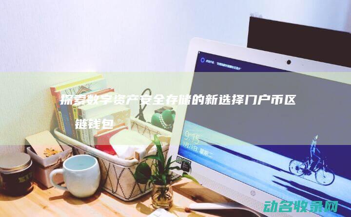 探索数字资产安全存储的新选择 门户币区块链钱包 (探索数字资产的方法)
