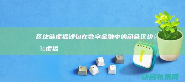 区块链虚拟钱包在数字金融中的角色 (区块链虚拟钱包是什么)