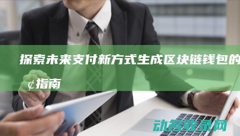 探索未来支付新方式 生成区块链钱包的全面指南 (未来支付场景)