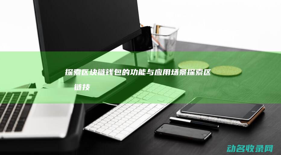 探索区块链钱包的功能与应用场景 (探索区块链技术)