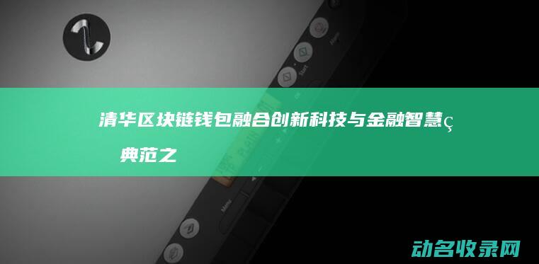 清华区块链钱包 融合创新科技与金融智慧的典范之作 (清华区块链研究中心)