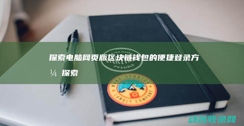 探索电脑网页版区块链钱包的便捷登录方式 (探索电脑网页打不开)