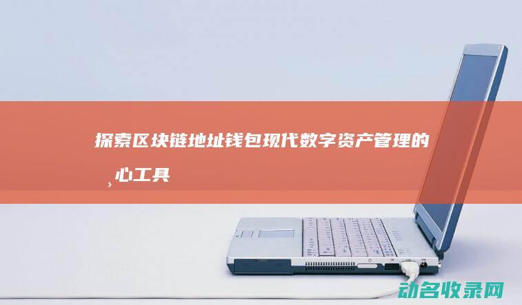 探索区块链地址钱包 现代数字资产管理的核心工具 (探索区块链技术)