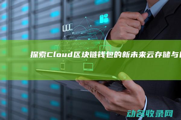 探索Cloud区块链钱包的新未来 云存储与区块链技术融合 (探索新境)