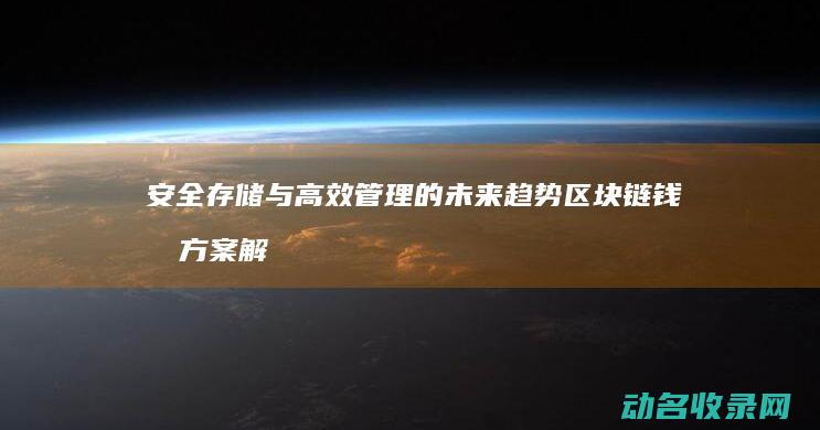 安全存储与高效管理的未来趋势 区块链钱包方案解析 (安全存储与高温存储)