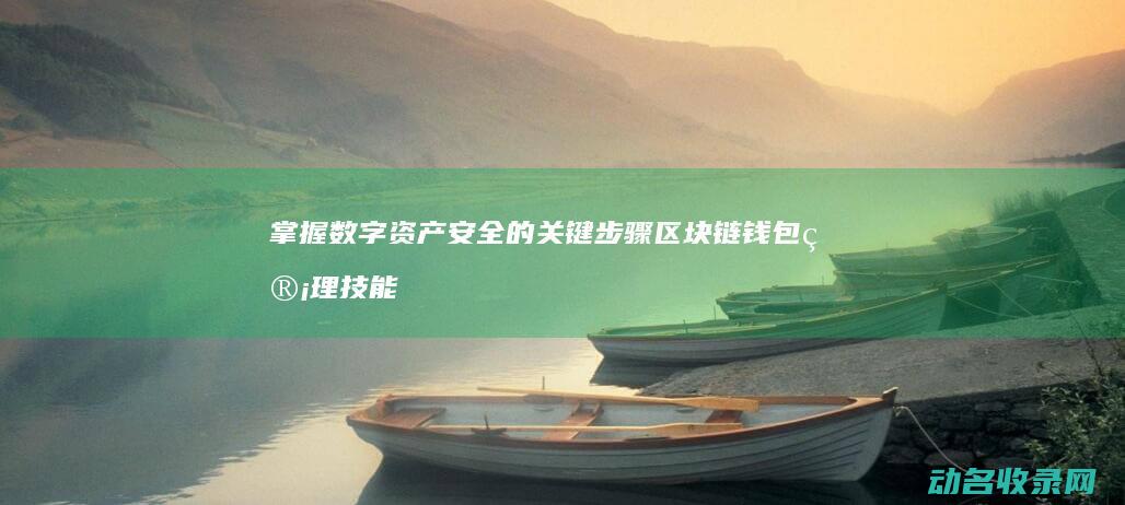 掌握数字资产安全的关键步骤 区块链钱包管理技能考试 (掌握数字资产的重要性)
