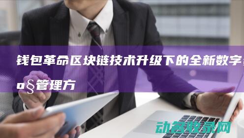 钱包革命 区块链技术升级下的全新数字资产管理方式 (钱包革命区块图片)