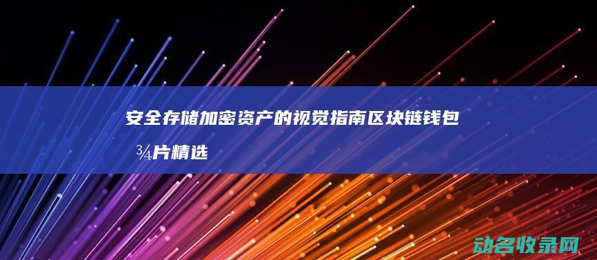安全存储加密资产的视觉指南 区块链钱包图片精选 (安全存储加密存储,多重加固,严守隐私不外泄视频AI看智)