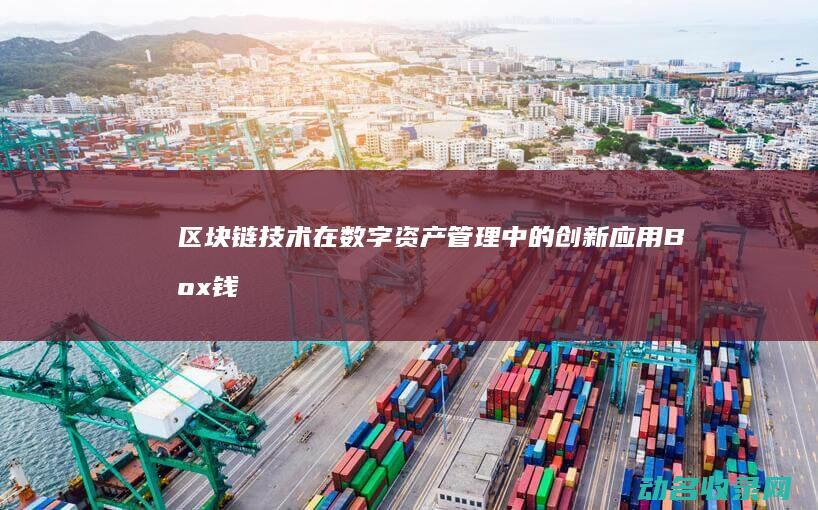 区块链技术在数字资产管理中的创新应用 Box钱包深度解析 (区块链技术在供给侧改革中的作用)