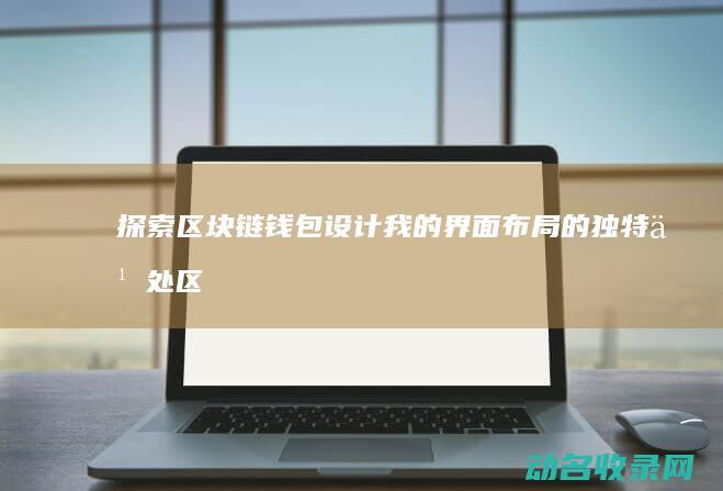 探索区块链钱包设计 我的界面布局的独特之处 (区块链初探)