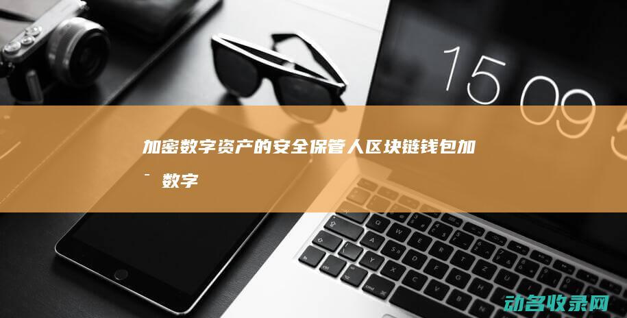 加密数字资产的安全保管人 区块链钱包 (加密数字资产blcc的行情走势)