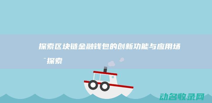 探索区块链金融钱包的创新功能与应用场景 (探索区块链金融的意义)