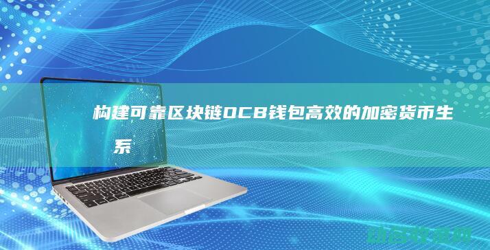 构建可靠 区块链OCB钱包 高效的加密货币生态系统 (构建可靠区块链的意义)