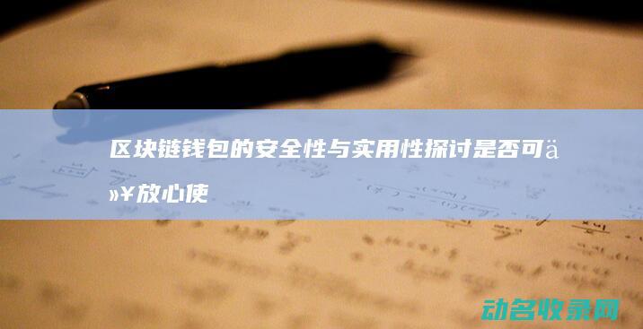 区块链钱包的安全性与实用性探讨 是否可以放心使用 (区块链钱包的诞生日期)
