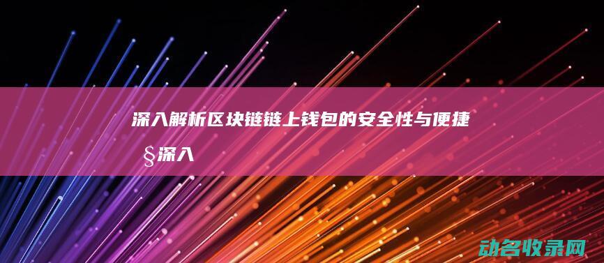 深入解析区块链链上钱包的安全性与便捷性 (深入解析区块链产业)
